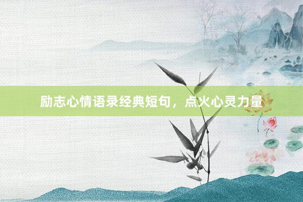 励志心情语录经典短句，点火心灵力量